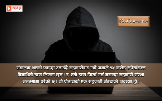 सहकारी सञ्चालकको बदमासी: बिना धितो आफ्नै नाममा १५ करोड ऋण
