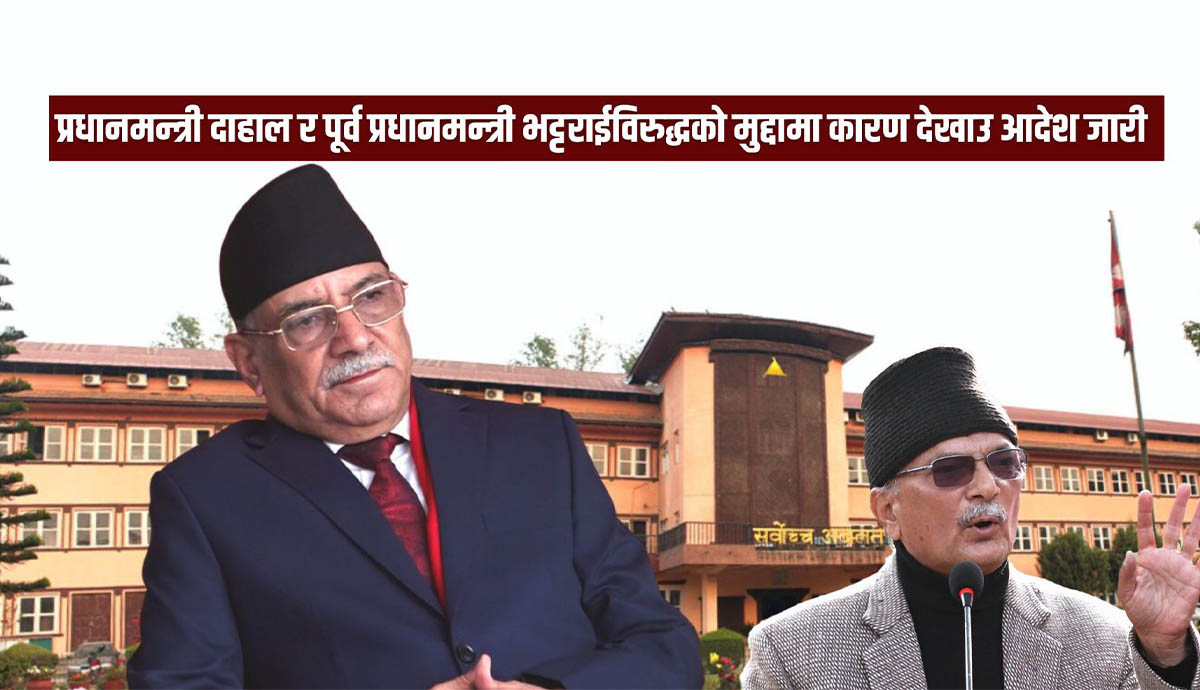 प्रधानमन्त्री प्रचण्ड र पूर्वप्रधानमन्त्री भट्टराईविरुद्धको मुद्दामा कारण देखाऊ आदेश जारी 