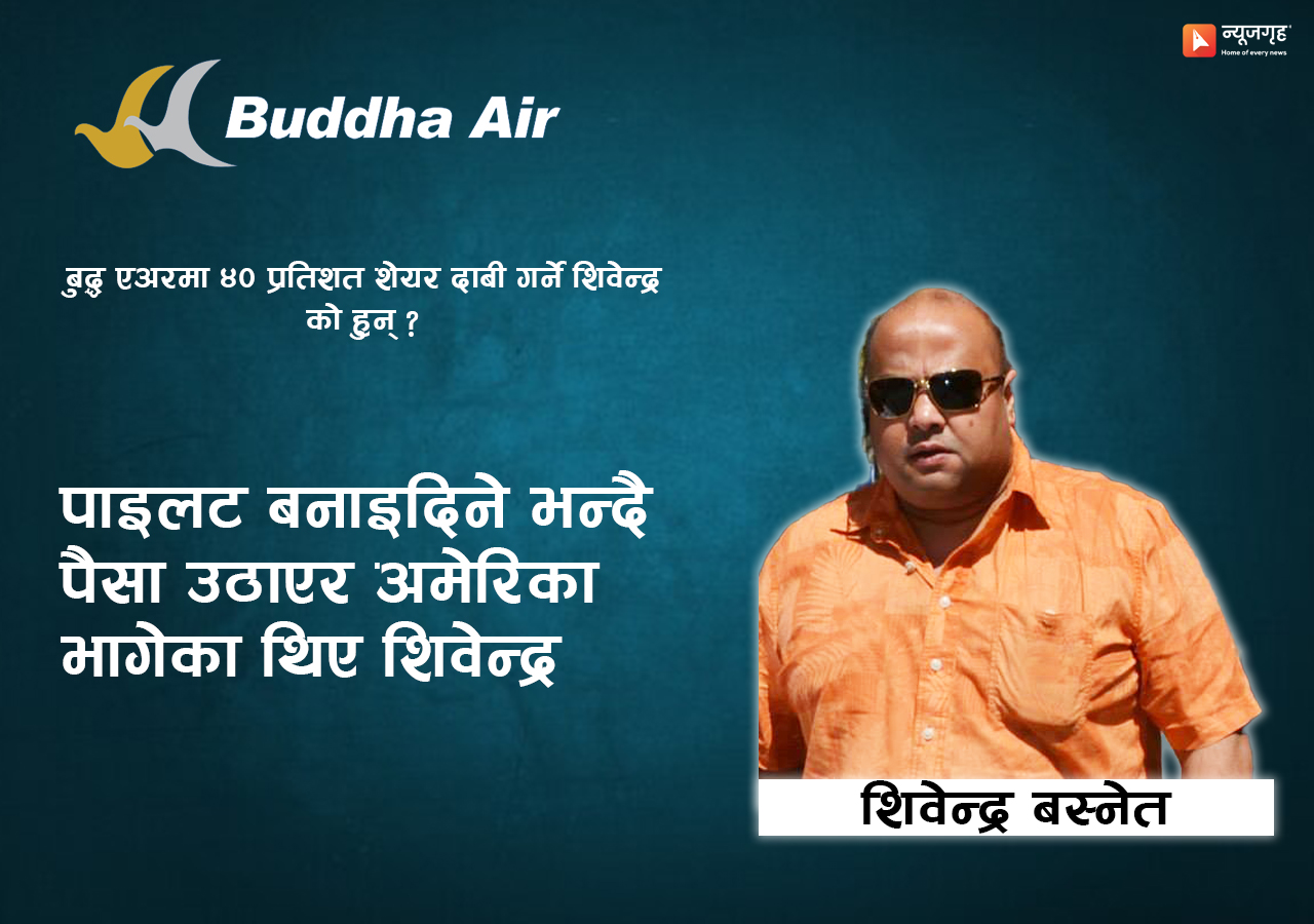 बुद्ध एअरको स्वामित्व दाबी गर्ने शिवेन्द्र : आधा दर्जन मुद्दाका आरोपित, ठगी र जालसाजीका नाइके ! 